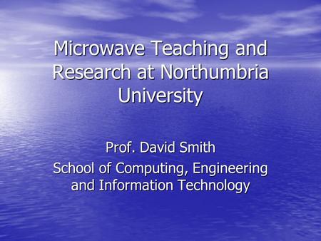 Microwave Teaching and Research at Northumbria University Prof. David Smith School of Computing, Engineering and Information Technology.