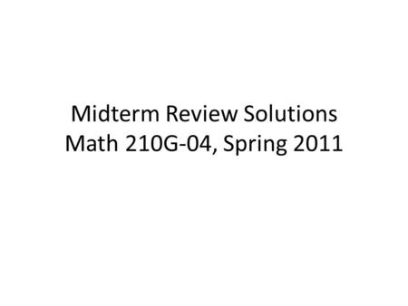 Midterm Review Solutions Math 210G-04, Spring 2011.