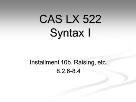 Installment 10b. Raising, etc. 8.2.6-8.4 CAS LX 522 Syntax I.