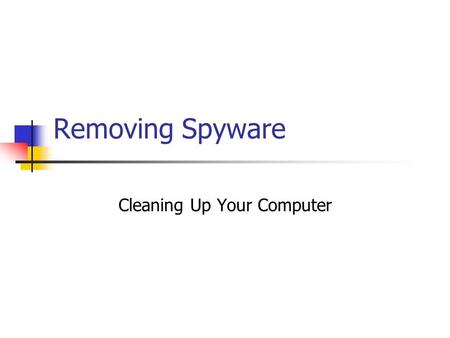 Removing Spyware Cleaning Up Your Computer. Pin Point the Problem Is Your Computer Not Running Properly? Are You Sure That the Problem is Spyware? Observe.