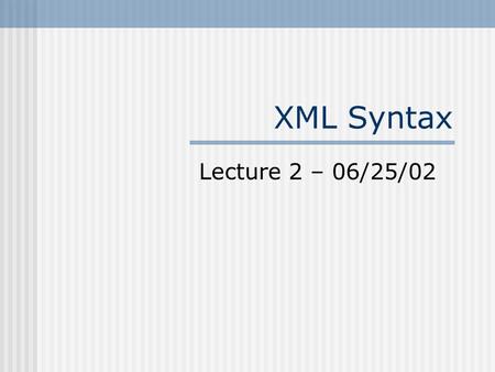 XML Syntax Lecture 2 – 06/25/02. XML Building Blocks XML Declaration Document Type Declaration Elements Attributes Comments Entities Processing Instructions.