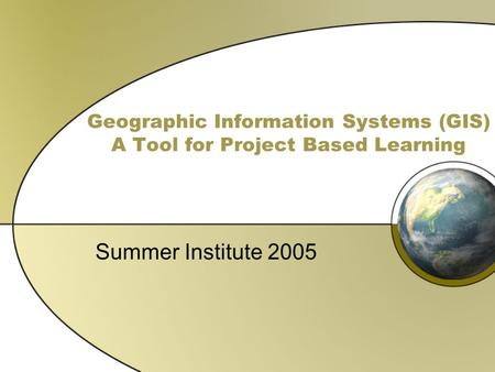 Geographic Information Systems (GIS) A Tool for Project Based Learning Summer Institute 2005.