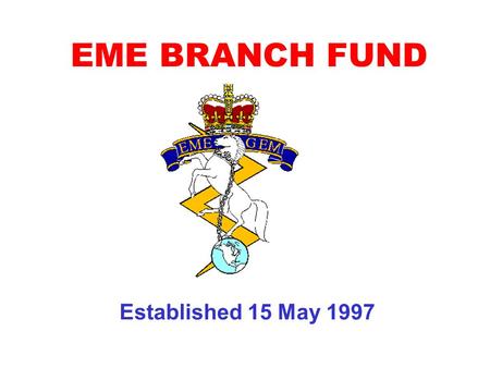 Established 15 May 1997 EME BRANCH FUND. AIM -To foster, maintain, and promote the well being of EME Branch individual members and the EME Branch as a.