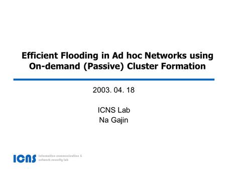 Efficient Flooding in Ad hoc Networks using On-demand (Passive) Cluster Formation 2003. 04. 18 ICNS Lab Na Gajin.