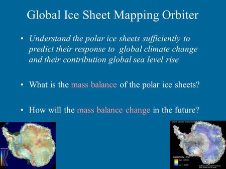 Global Ice Sheet Mapping Orbiter Understand the polar ice sheets sufficiently to predict their response to global climate change and their contribution.