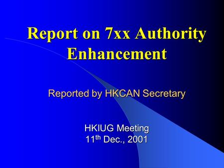 Report on 7xx Authority Enhancement Reported by HKCAN Secretary HKIUG Meeting 11 th Dec., 2001.