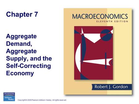 Copyright © 2009 Pearson Addison-Wesley. All rights reserved. Chapter 7 Aggregate Demand, Aggregate Supply, and the Self-Correcting Economy.