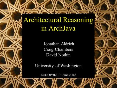 Architectural Reasoning in ArchJava Jonathan Aldrich Craig Chambers David Notkin University of Washington ECOOP ‘02, 13 June 2002.