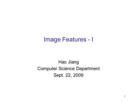1 Image Features - I Hao Jiang Computer Science Department Sept. 22, 2009.