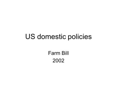 US domestic policies Farm Bill 2002. Content of the Bill Commodity Programs Conservation Agricultural Trade and Aid Nutrition Programs Farm Credit Rural.