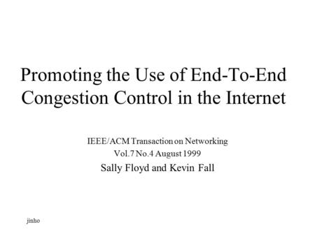 Jinho Promoting the Use of End-To-End Congestion Control in the Internet IEEE/ACM Transaction on Networking Vol.7 No.4 August 1999 Sally Floyd and Kevin.