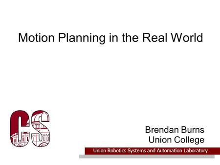 Union Robotics Systems and Automation Laboratory Motion Planning in the Real World Brendan Burns Union College.