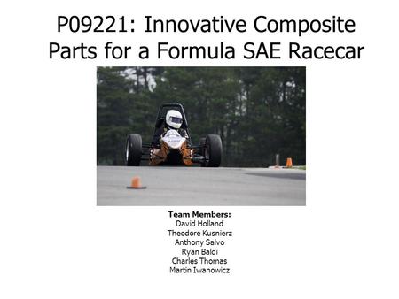 P09221: Innovative Composite Parts for a Formula SAE Racecar Team Members: David Holland Theodore Kusnierz Anthony Salvo Ryan Baldi Charles Thomas Martin.