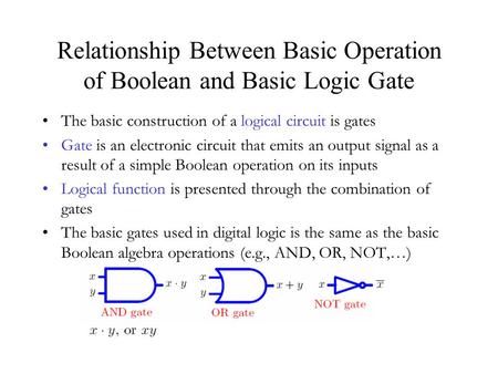 Relationship Between Basic Operation of Boolean and Basic Logic Gate The basic construction of a logical circuit is gates Gate is an electronic circuit.