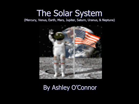 The Solar System (Mercury, Venus, Earth, Mars, Jupiter, Saturn, Uranus, & Neptune) By Ashley O’Connor By Ashley O’Connor.