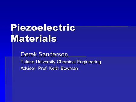 Piezoelectric Materials Derek Sanderson Tulane University Chemical Engineering Advisor: Prof. Keith Bowman.