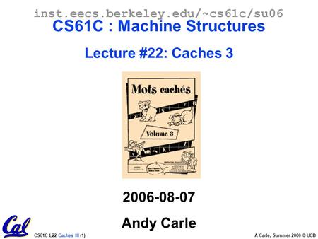 CS61C L22 Caches III (1) A Carle, Summer 2006 © UCB inst.eecs.berkeley.edu/~cs61c/su06 CS61C : Machine Structures Lecture #22: Caches 3 2006-08-07 Andy.