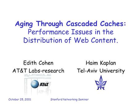 October 25, 2001Stanford Networking Seminar Aging Through Cascaded Caches: Performance Issues in the Distribution of Web Content. Edith Cohen AT&T Labs-research.