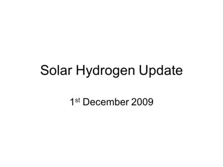 Solar Hydrogen Update 1 st December 2009. Updates - Plasma deposition unit - Failure due to faulty VGA card. Should be up for running by next week - Separating.