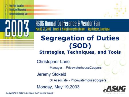 Copyright © 2003 Americas’ SAP Users’ Group Segregation of Duties (SOD) Strategies, Techniques, and Tools Christopher Lane Manager – PricewaterhouseCoopers.