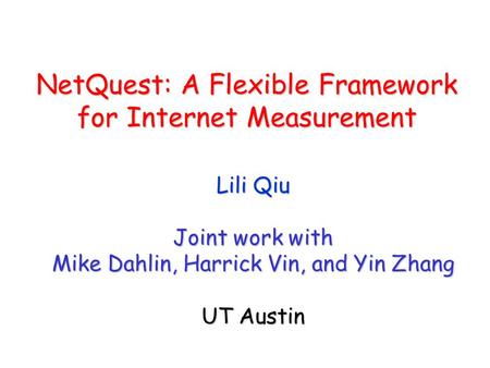 NetQuest: A Flexible Framework for Internet Measurement Lili Qiu Joint work with Mike Dahlin, Harrick Vin, and Yin Zhang UT Austin.