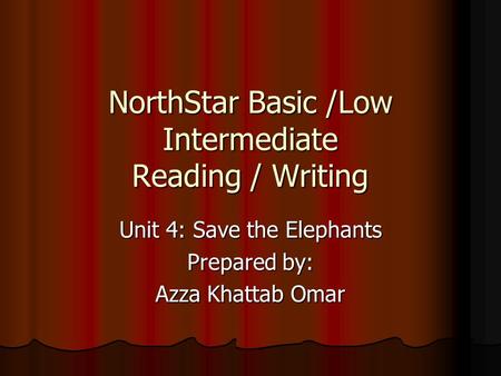 NorthStar Basic /Low Intermediate Reading / Writing Unit 4: Save the Elephants Prepared by: Azza Khattab Omar.