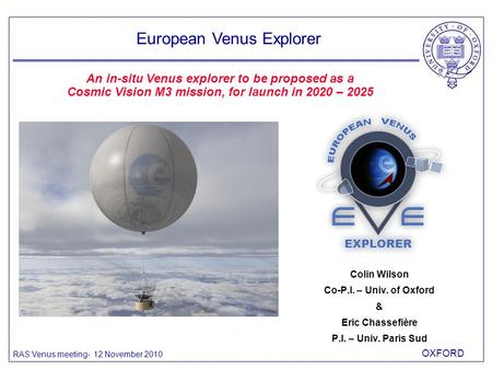 OXFORD RAS Venus meeting- 12 November 2010 Colin Wilson Co-P.I. – Univ. of Oxford & Eric Chassefière P.I. – Univ. Paris Sud European Venus Explorer An.