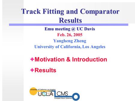 Track Fitting and Comparator Results Emu UC Davis Feb. 26, 2005 Yangheng Zheng University of California, Los Angeles  Motivation & Introduction.