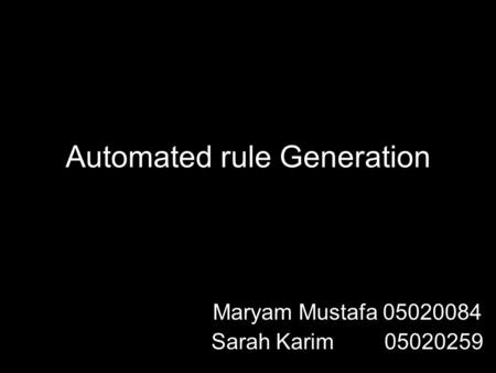 Automated rule Generation Maryam Mustafa 05020084 Sarah Karim 05020259.