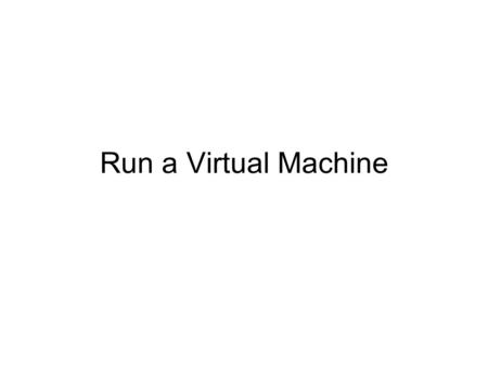 Run a Virtual Machine. Virtualization Have you ever imitated someone else? That's because your mind is thinking/ imagining as that person Same to a Computer: