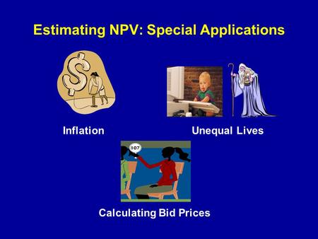 Estimating NPV: Special Applications InflationUnequal Lives Calculating Bid Prices.