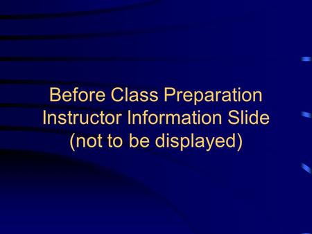 Before Class Preparation Instructor Information Slide (not to be displayed)