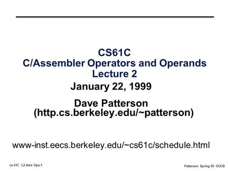 Cs 61C L2 Asm Ops.1 Patterson Spring 99 ©UCB CS61C C/Assembler Operators and Operands Lecture 2 January 22, 1999 Dave Patterson (http.cs.berkeley.edu/~patterson)
