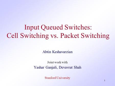 1 Input Queued Switches: Cell Switching vs. Packet Switching Abtin Keshavarzian Joint work with Yashar Ganjali, Devavrat Shah Stanford University.