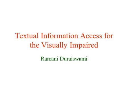 Textual Information Access for the Visually Impaired Ramani Duraiswami.