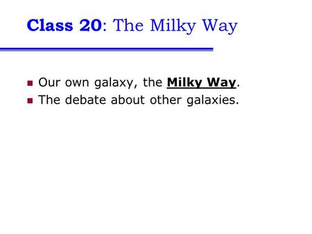 Class 20 : The Milky Way Our own galaxy, the Milky Way. The debate about other galaxies.