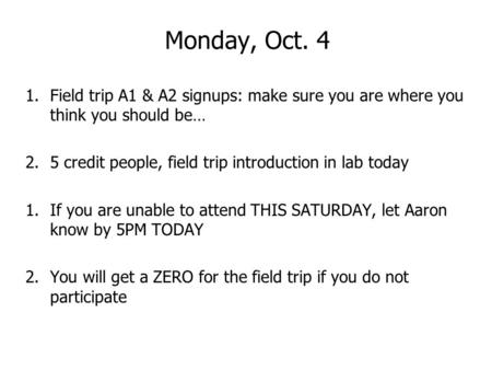 Monday, Oct. 4 1.Field trip A1 & A2 signups: make sure you are where you think you should be… 2.5 credit people, field trip introduction in lab today 1.If.
