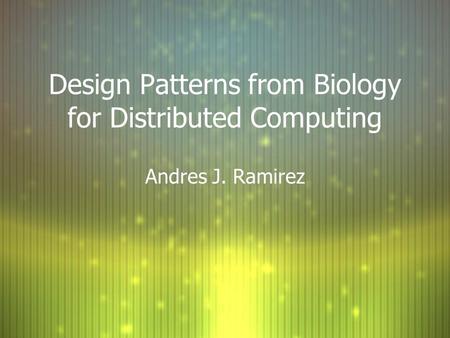 Design Patterns from Biology for Distributed Computing Andres J. Ramirez.