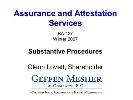 Assurance and Attestation Services BA 427 Winter 2007 Substantive Procedures Glenn Lovett, Shareholder.