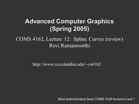 Advanced Computer Graphics (Spring 2005) COMS 4162, Lecture 12: Spline Curves (review) Ravi Ramamoorthi  Most material.