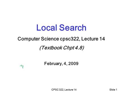 CPSC 322, Lecture 14Slide 1 Local Search Computer Science cpsc322, Lecture 14 (Textbook Chpt 4.8) February, 4, 2009.
