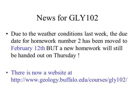 News for GLY102 Due to the weather conditions last week, the due date for homework number 2 has been moved to February 12th BUT a new homework will still.
