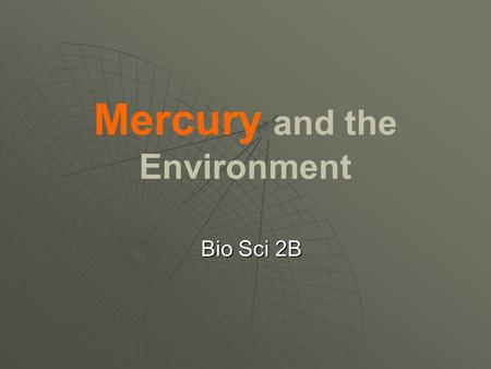 Mercury and the Environment Bio Sci 2B. Mercury: The Element   Liquid at room temperature   Atomic #: 80   Atomic Mass: 200.59 g   “Quicksilver”