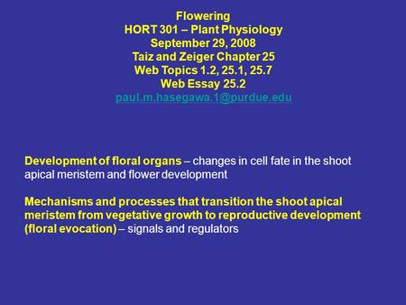 Flowering HORT 301 – Plant Physiology September 29, 2008 Taiz and Zeiger Chapter 25 Web Topics 1.2, 25.1, 25.7 Web Essay 25.2