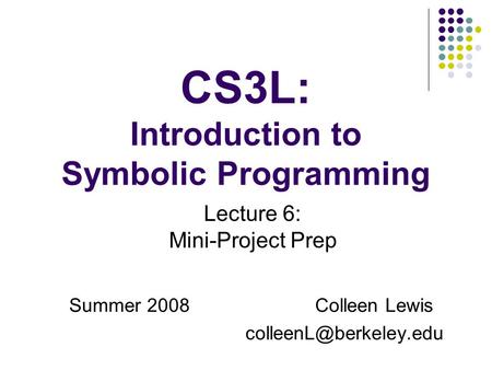 CS3L: Introduction to Symbolic Programming Summer 2008Colleen Lewis Lecture 6: Mini-Project Prep.