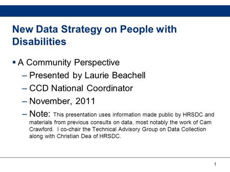 1 New Data Strategy on People with Disabilities  A Community Perspective –Presented by Laurie Beachell –CCD National Coordinator –November, 2011 –Note:
