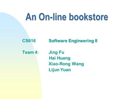 An On-line bookstore Software Engineering II CS616 Software Engineering II Team 4:Jing Fu Hai Huang Xiao-Rong Wang Lijun Yuan.
