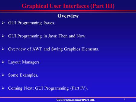 1 GUI Programming (Part III). Graphical User Interfaces (Part III) Overview  GUI Programming Issues.  GUI Programming in Java: Then and Now.  Overview.