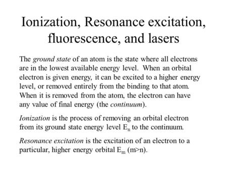 Ionization, Resonance excitation, fluorescence, and lasers The ground state of an atom is the state where all electrons are in the lowest available energy.