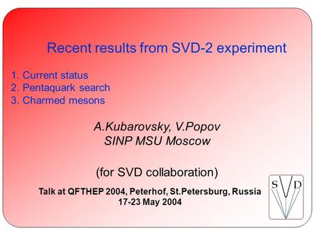 A.Kubarovsky, V.Popov. Recent results from SVD-2 experiment QFTHEP 17 June 2004 Recent results from SVD-2 experiment 1.Current status 2.Pentaquark search.